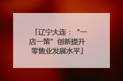 辽宁大连：“一店一策”创新提升零售业发展水平