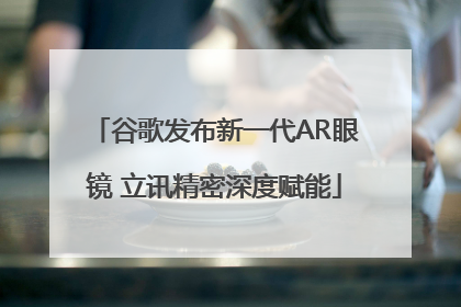 谷歌发布新一代AR眼镜 立讯精密深度赋能