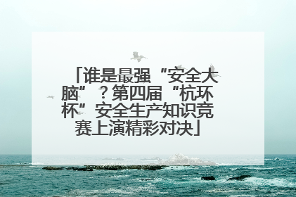 谁是最强“安全大脑”？第四届“杭环杯”安全生产知识竞赛上演精彩对决