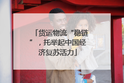 货运物流“稳链”，托举起中国经济复苏活力