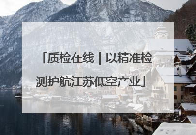 质检在线｜以精准检测护航江苏低空产业