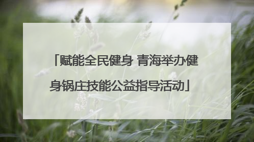 赋能全民健身 青海举办健身锅庄技能公益指导活动