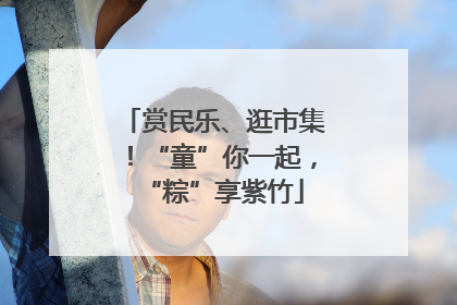 赏民乐、逛市集！“童”你一起，“粽”享紫竹