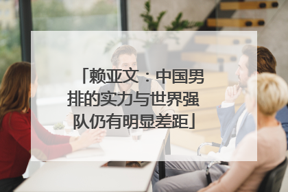 赖亚文：中国男排的实力与世界强队仍有明显差距