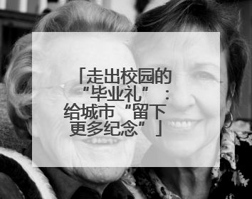 走出校园的“毕业礼”：给城市“留下更多纪念”