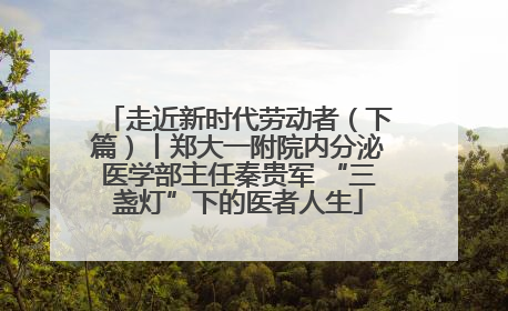 走近新时代劳动者（下篇）丨郑大一附院内分泌医学部主任秦贵军 “三盏灯”下的医者人生