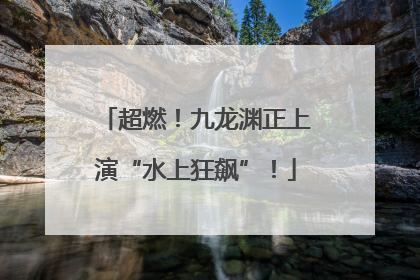 超燃！九龙渊正上演“水上狂飙”！