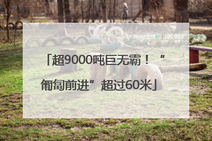 超9000吨巨无霸！“匍匐前进”超过60米