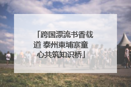 跨国漂流书香载道 泰州柬埔寨童心共筑知识桥