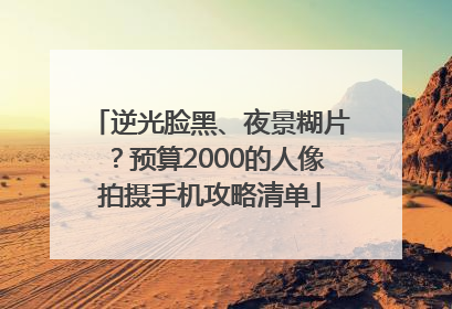 逆光脸黑、夜景糊片？预算2000的人像拍摄手机攻略清单