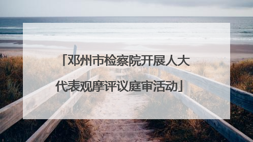 邓州市检察院开展人大代表观摩评议庭审活动