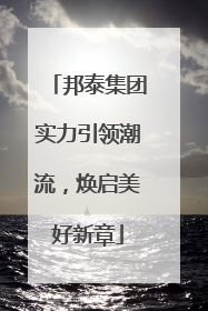 邦泰集团实力引领潮流，焕启美好新章