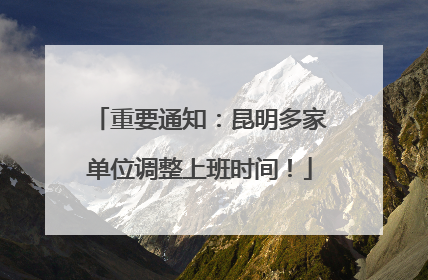 重要通知：昆明多家单位调整上班时间！