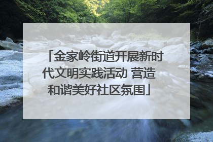 金家岭街道开展新时代文明实践活动 营造和谐美好社区氛围