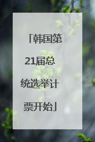韩国第21届总统选举计票开始