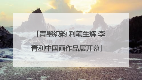 青墨织韵 利笔生辉 李青利中国画作品展开幕