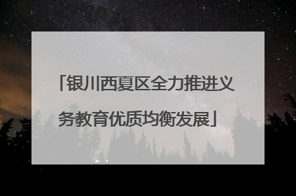 银川西夏区全力推进义务教育优质均衡发展