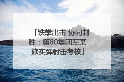 铁拳出击 协同制胜：第80集团军某旅实弹射击考核