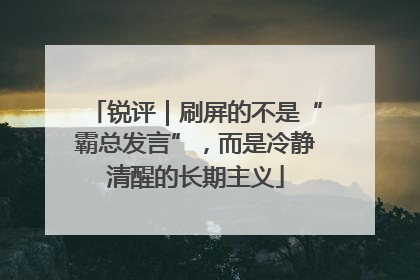 锐评｜刷屏的不是“霸总发言”，而是冷静清醒的长期主义