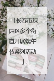 长春市绿园区多个街道开展端午节系列活动
