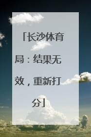 长沙体育局：结果无效，重新打分