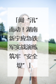 闻“汛”而动！湖南新宁应急铁军实战演练筑牢“安全堤”