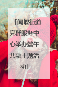 闻堰街道党群服务中心举办端午共融主题活动