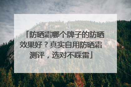 防晒霜哪个牌子的防晒效果好？真实自用防晒霜测评，选对不踩雷