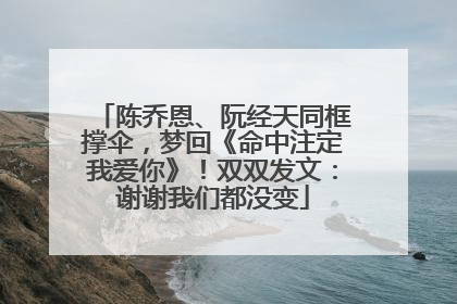 陈乔恩、阮经天同框撑伞，梦回《命中注定我爱你》！双双发文：谢谢我们都没变