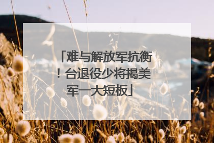 难与解放军抗衡！台退役少将揭美军一大短板