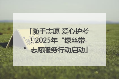 随手志愿 爱心护考！2025年“绿丝带”志愿服务行动启动