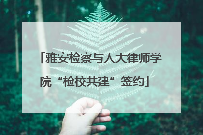 雅安检察与人大律师学院“检校共建”签约