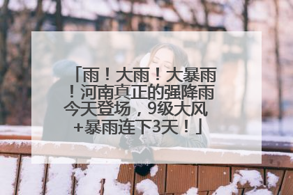 雨！大雨！大暴雨！河南真正的强降雨今天登场，9级大风+暴雨连下3天！