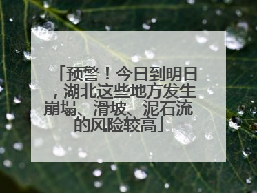 预警！今日到明日，湖北这些地方发生崩塌、滑坡、泥石流的风险较高