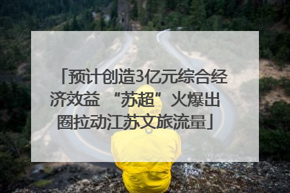 预计创造3亿元综合经济效益 “苏超”火爆出圈拉动江苏文旅流量