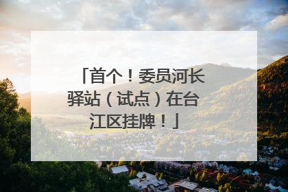 首个！委员河长驿站（试点）在台江区挂牌！