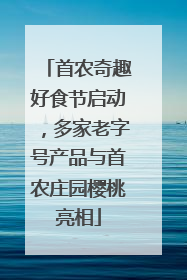 首农奇趣好食节启动，多家老字号产品与首农庄园樱桃亮相