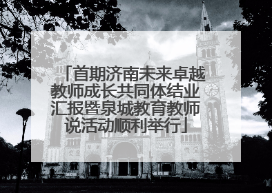 首期济南未来卓越教师成长共同体结业汇报暨泉城教育教师说活动顺利举行