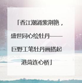 香江潮涌紫荆艳，盛世同心绘牡丹——巨野工笔牡丹画搭起港菏连心桥