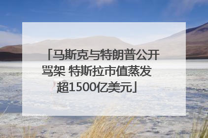 马斯克与特朗普公开骂架 特斯拉市值蒸发超1500亿美元