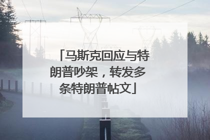 马斯克回应与特朗普吵架，转发多条特朗普帖文