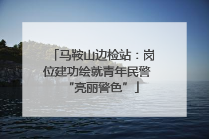 马鞍山边检站：岗位建功绘就青年民警“亮丽警色”