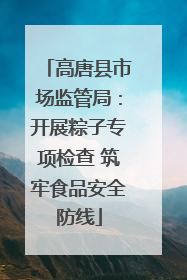 高唐县市场监管局：开展粽子专项检查 筑牢食品安全防线