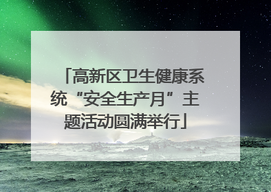 高新区卫生健康系统“安全生产月”主题活动圆满举行