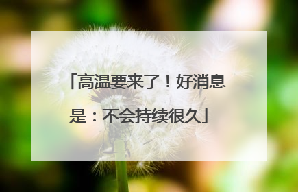 高温要来了！好消息是：不会持续很久