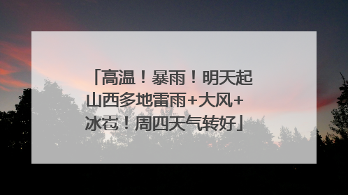 高温！暴雨！明天起山西多地雷雨+大风+冰雹！周四天气转好