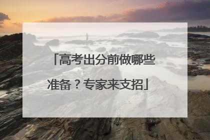高考出分前做哪些准备？专家来支招