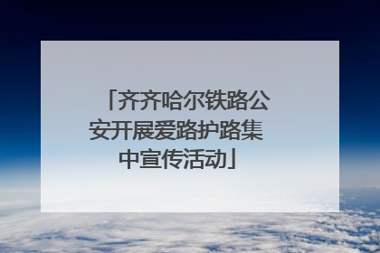 齐齐哈尔铁路公安开展爱路护路集中宣传活动