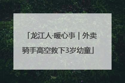 龙江人·暖心事｜外卖骑手高空救下3岁幼童