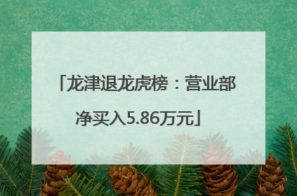 龙津退龙虎榜：营业部净买入5.86万元